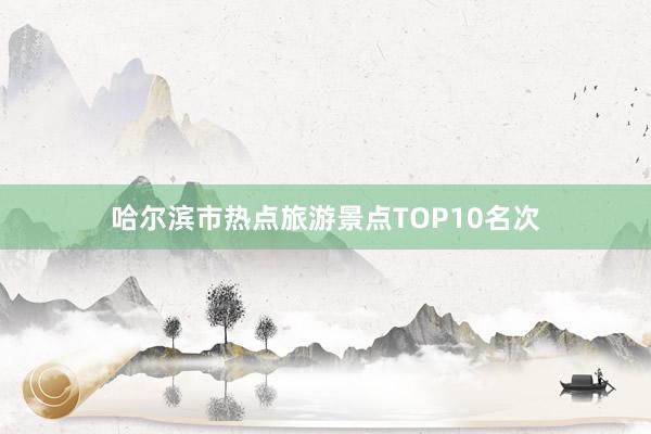 哈尔滨市热点旅游景点TOP10名次