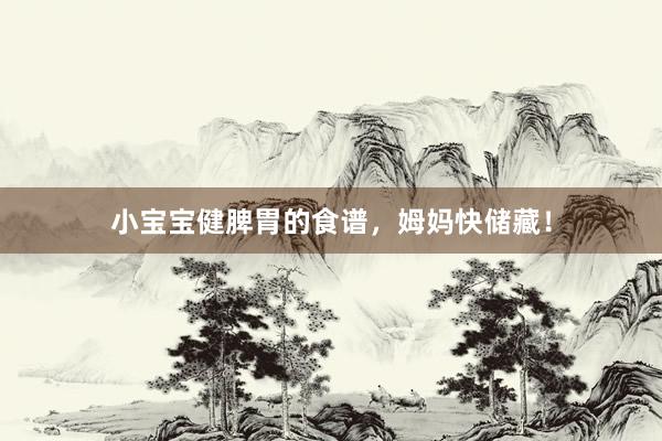 小宝宝健脾胃的食谱，姆妈快储藏！